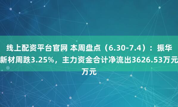 线上配资平台官网 本周盘点（6.30-7.4）：振华新材周跌3.25%，主力资金合计净流出3626.53万元