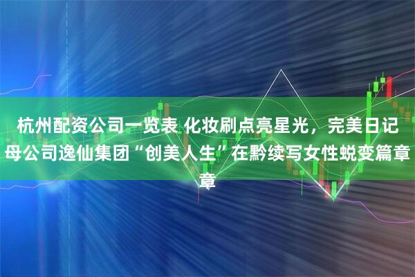 杭州配资公司一览表 化妆刷点亮星光，完美日记母公司逸仙集团“创美人生”在黔续写女性蜕变篇章