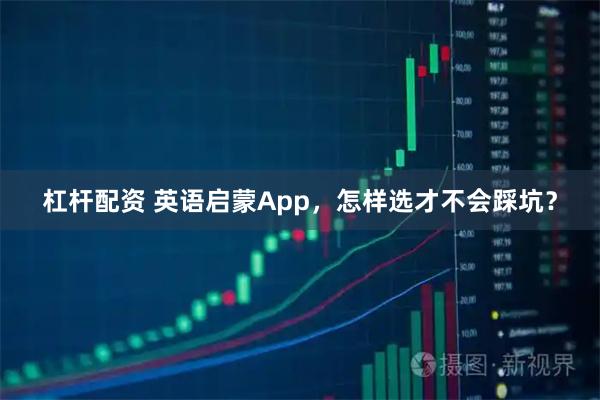 杠杆配资 英语启蒙App，怎样选才不会踩坑？