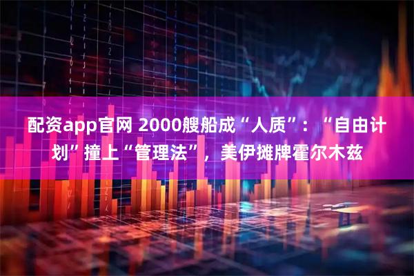 配资app官网 2000艘船成“人质”：“自由计划”撞上“管理法”，美伊摊牌霍尔木兹