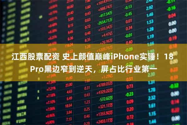 江西股票配资 史上颜值巅峰iPhone实锤！18 Pro黑边窄到逆天，屏占比行业第一